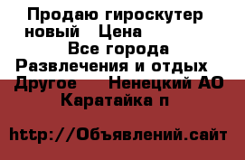 Продаю гироскутер  новый › Цена ­ 12 500 - Все города Развлечения и отдых » Другое   . Ненецкий АО,Каратайка п.